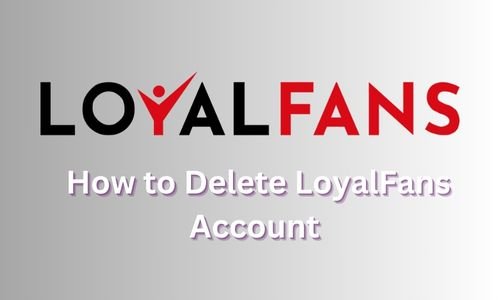 How to Delete LoyalFans Account in 2024? Easy Guide to Follow