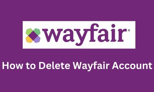 How to Delete Wayfair Account? | Latest Guide in 2024
